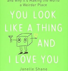 You Look Like a Thing and I Love You: How AI Works and Why It’s Making the World a Weirder Place